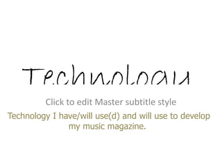Technology
         Click to edit Master subtitle style
Technology I have/will use(d) and will use to develop
               my music magazine.
 