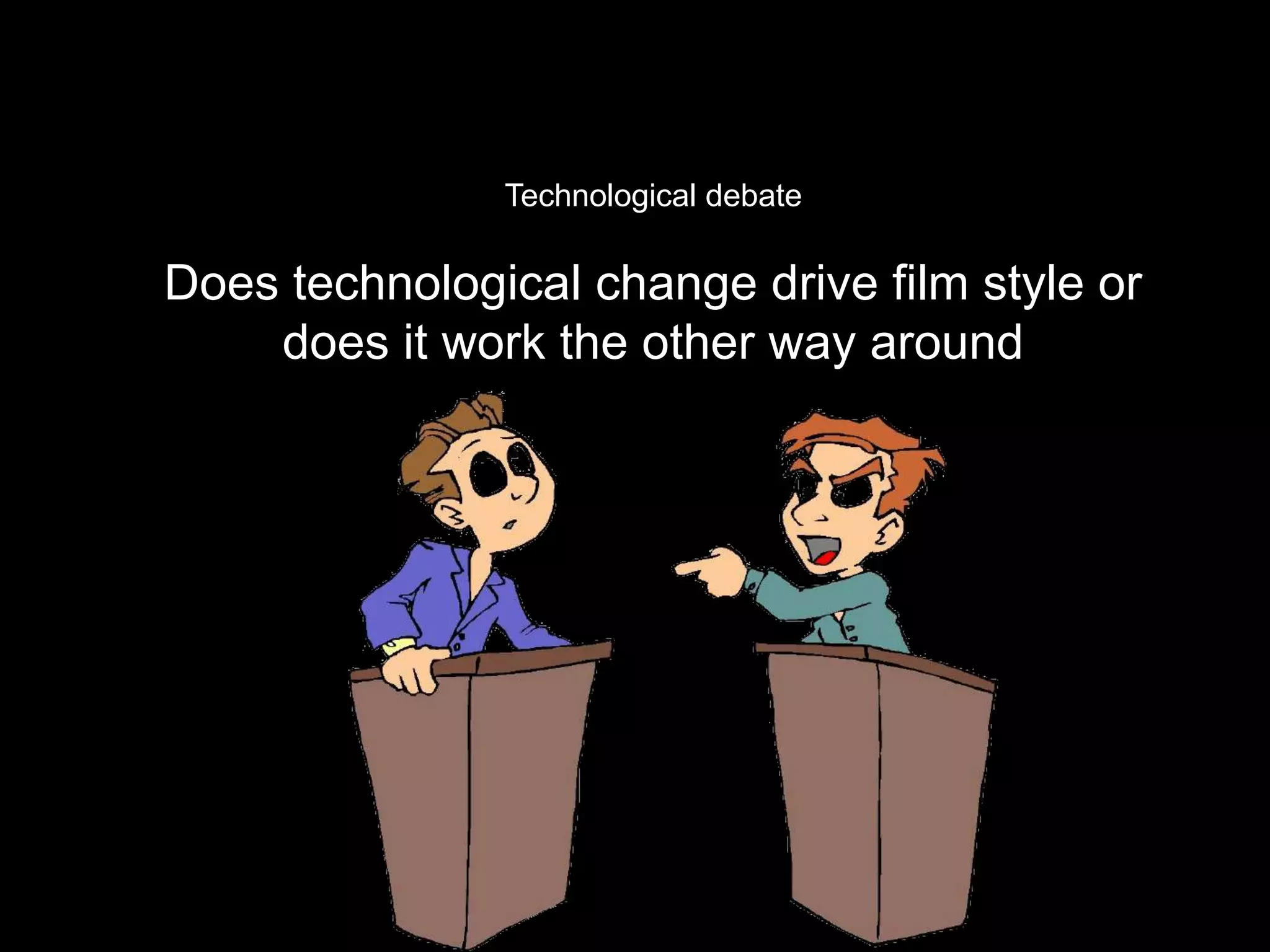 Technological debate

Does technological change drive film style or
    does it work the other way around
 