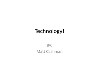 Technology!

     By:
Matt Cashman
 