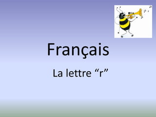 Français
La lettre “r”
 