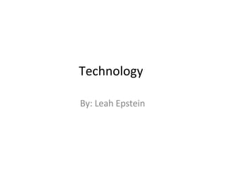 Technology  By: Leah Epstein 