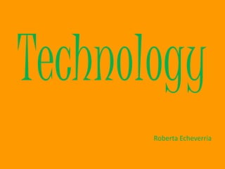 Technology
       Roberta Echeverria
 