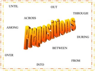 Prepositions ACROSS BETWEEN OVER OUT INTO FROM AMONG THROUGH UNTIL DURING 