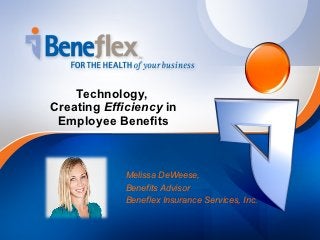 Technology,
Creating Efficiency in
 Employee Benefits



             Melissa DeWeese,
             Benefits Advisor
             Beneflex Insurance Services, Inc.
 