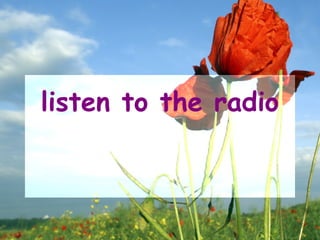 listen to the radio
 