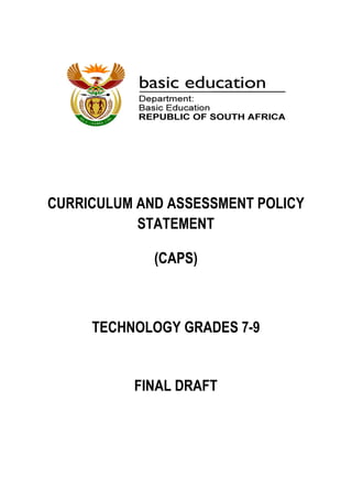 CURRICULUM AND ASSESSMENT POLICY
           STATEMENT

             (CAPS)



     TECHNOLOGY GRADES 7-9


          FINAL DRAFT
 