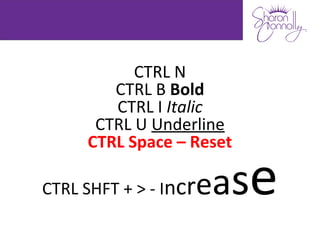 CTRL N
        CTRL B Bold
        CTRL I Italic
      CTRL U Underline
     CTRL Space – Reset

                   eas
CTRL SHFT + > - Incr      e
 