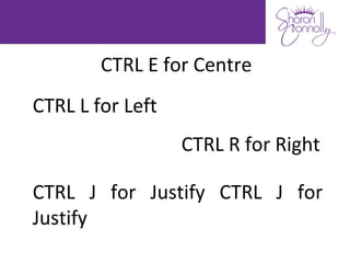 CTRL E for Centre
CTRL L for Left
                  CTRL R for Right

CTRL J for Justify CTRL J for
Justify
 