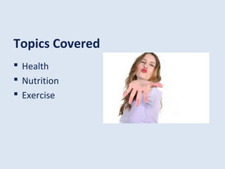 Topics Covered
 Health
 Nutrition
 Exercise
 