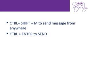 Sending Messages
 CTRL+ SHIFT + M to send message from
  anywhere
 CTRL + ENTER to SEND
 