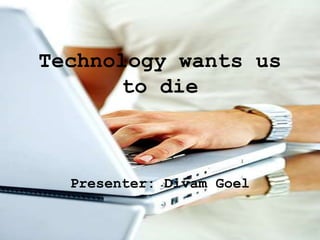 Technology wants us
to die
Presenter: Divam Goel
 