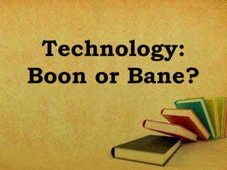 Technology:
Boon or Bane?

 
