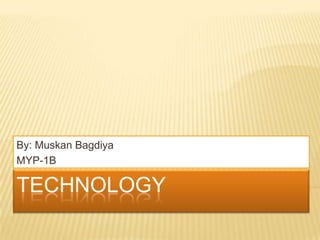 By: Muskan Bagdiya
MYP-1B

TECHNOLOGY

 