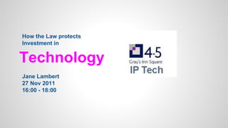 How the Law protects
Investment in

Technology
Jane Lambert
27 Nov 2011
16:00 - 18:00

 
