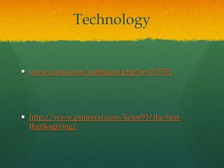 Technology

 www.zunal.com/webquest.php?w=215751

 http://www.pinterest.com/kctee93/the-firstthanksgiving/

 
