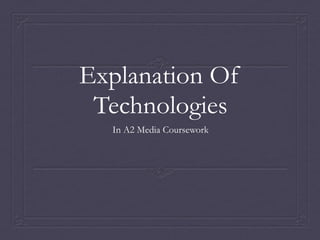 Explanation Of
Technologies
In A2 Media Coursework

 