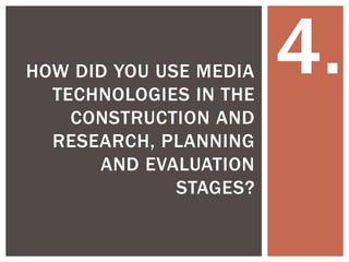 HOW DID YOU USE MEDIA
TECHNOLOGIES IN THE
CONSTRUCTION AND
RESEARCH, PLANNING
AND EVALUATION
STAGES?

4.

 