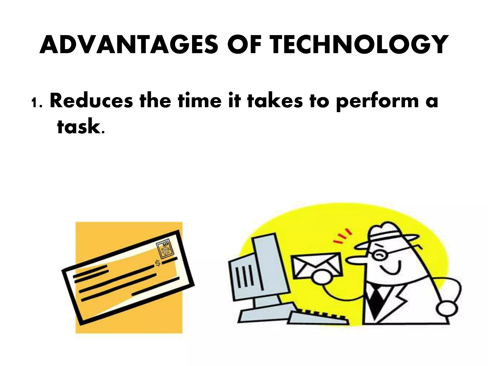 ADVANTAGES OF TECHNOLOGY
1. Reduces the time it takes to perform a
task.
 