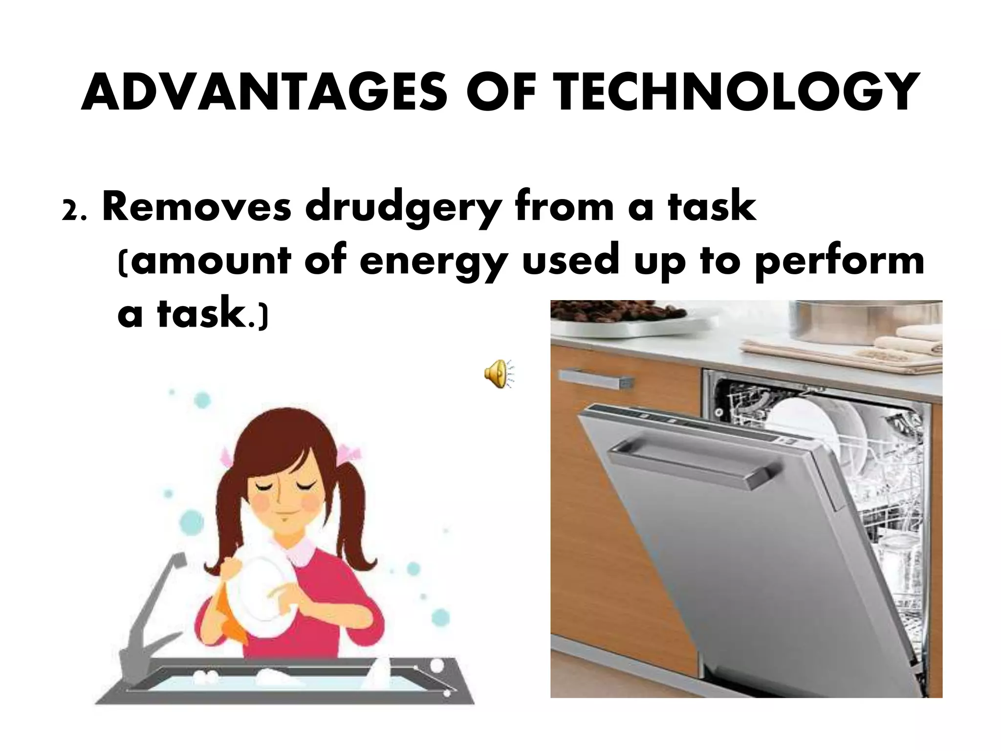 ADVANTAGES OF TECHNOLOGY
2. Removes drudgery from a task
(amount of energy used up to perform
a task.)
 