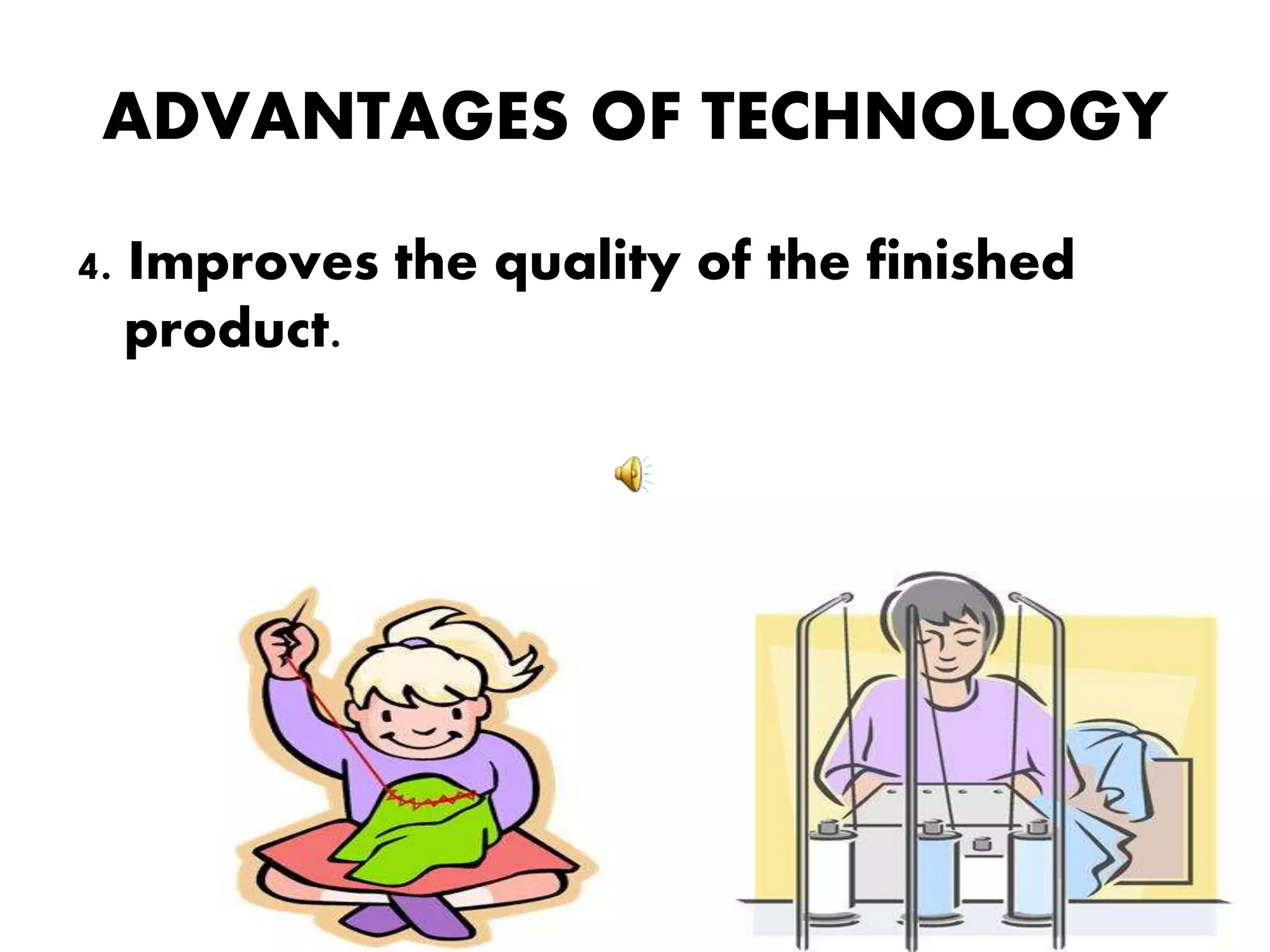 ADVANTAGES OF TECHNOLOGY
4. Improves the quality of the finished
product.
 
