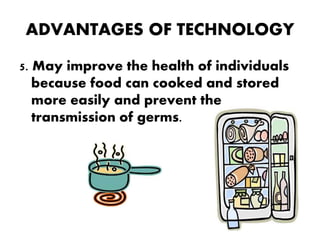 ADVANTAGES OF TECHNOLOGY
5. May improve the health of individuals
because food can cooked and stored
more easily and prevent the
transmission of germs.
 