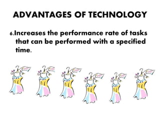 ADVANTAGES OF TECHNOLOGY
6.Increases the performance rate of tasks
that can be performed with a specified
time.
 