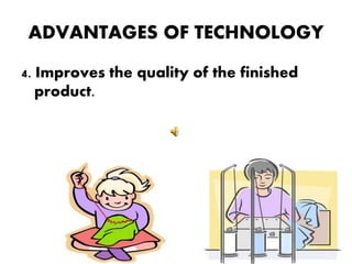 ADVANTAGES OF TECHNOLOGY
4. Improves the quality of the finished
product.
 
