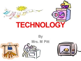 TECHNOLOGY
By
Mrs. M Pitt
 