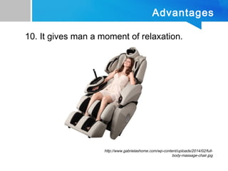 Advantages
10. It gives man a moment of relaxation.
http://www.gabrielashome.com/wp-content/uploads/2014/02/full-
body-massage-chair.jpg
 