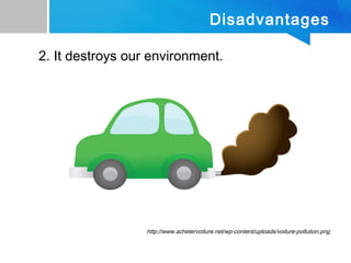 Disadvantages
2. It destroys our environment.
http://www.achetervoiture.net/wp-content/uploads/voiture-pollution.png
 