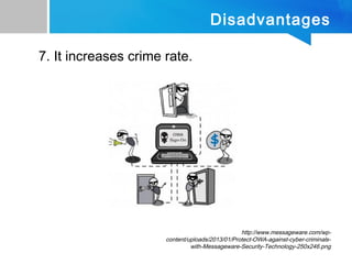 Disadvantages
7. It increases crime rate.
http://www.messageware.com/wp-
content/uploads/2013/01/Protect-OWA-against-cyber-criminals-
with-Messageware-Security-Technology-250x246.png
 