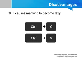 Disadvantages
8. It causes mankind to become lazy.
http://blogs.mccombs.utexas.edu/the-
most/files/2010/06/copypaste.png
 