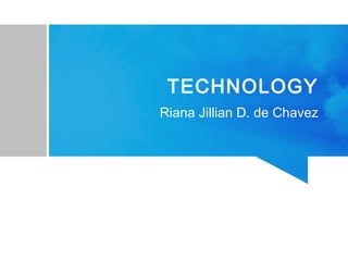 TECHNOLOGY
Riana Jillian D. de Chavez
 