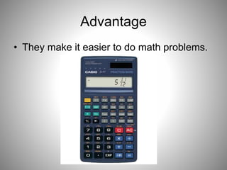 Advantage
• They make it easier to do math problems.
 