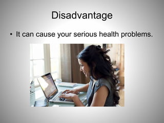 Disadvantage
• It can cause your serious health problems.
 