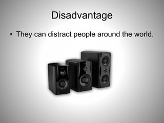 Disadvantage
• They can distract people around the world.
 
