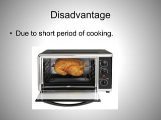Disadvantage
• Due to short period of cooking.
 