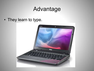 Advantage
• They learn to type.
 