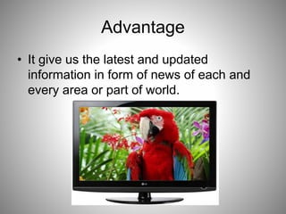 Advantage
• It give us the latest and updated
information in form of news of each and
every area or part of world.
 