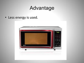 Advantage
• Less energy is used.
 