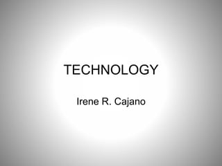 TECHNOLOGY
Irene R. Cajano
 