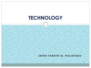 TECHNOLOGY 
IRISH VERONE M. POLIDARIO 
 