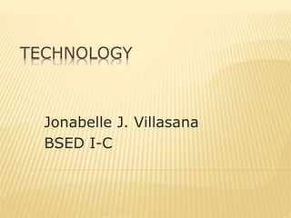 TECHNOLOGY 
Jonabelle J. Villasana 
BSED I-C 
 