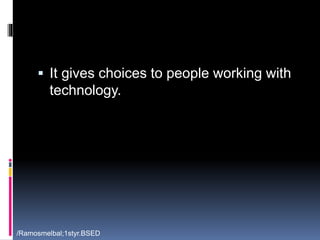  It gives choices to people working with 
technology. 
/Ramosmelbal;1styr.BSED 
 