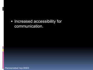  Increased accessibility for 
communication. 
/Ramosmelbal;1styr.BSED 
 