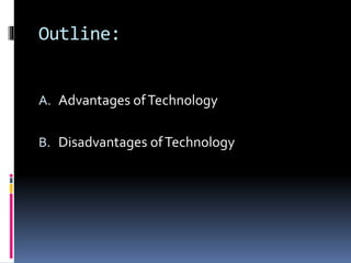 Outline: 
A. Advantages of Technology 
B. Disadvantages of Technology 
 