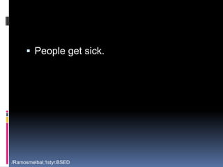  People get sick. 
/Ramosmelbal;1styr.BSED 
 