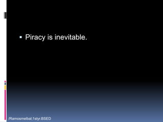  Piracy is inevitable. 
/Ramosmelbal;1styr.BSED 
 