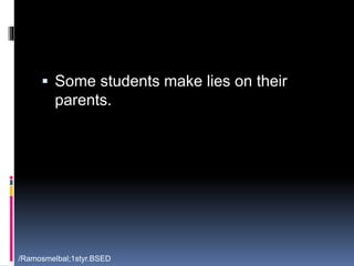  Some students make lies on their 
parents. 
/Ramosmelbal;1styr.BSED 
