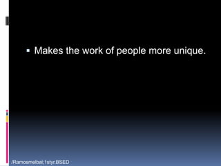  Makes the work of people more unique. 
/Ramosmelbal;1styr.BSED 
 